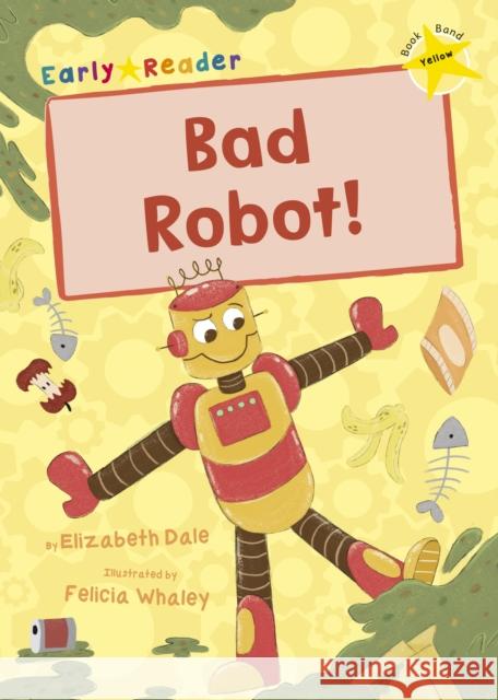 Bad Robot!: (Yellow Early Reader) Elizabeth Dale 9781848866591 Maverick Arts Publishing