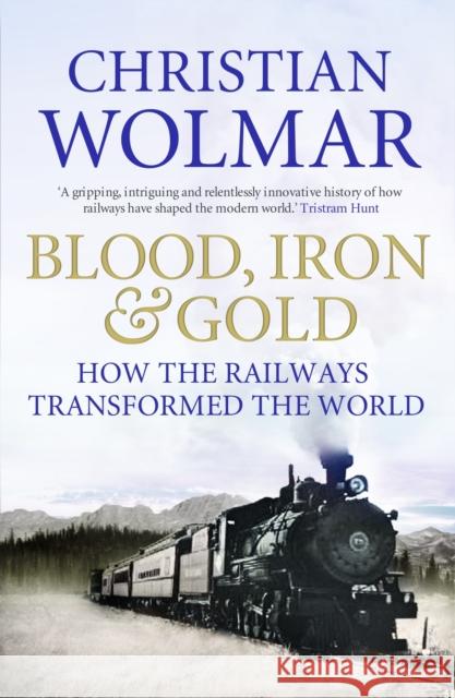 Blood, Iron and Gold: How the Railways Transformed the World Christian Wolmar 9781848871717 Atlantic Books