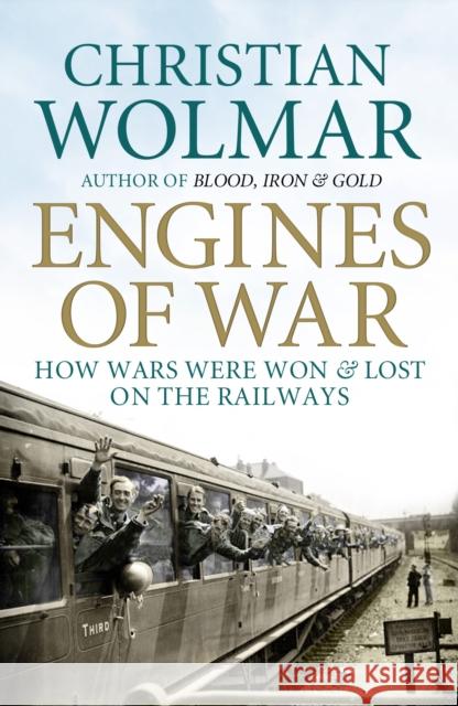 Engines of War: How Wars Were Won and Lost on the Railways Christian Wolmar 9781848871731 Atlantic Books