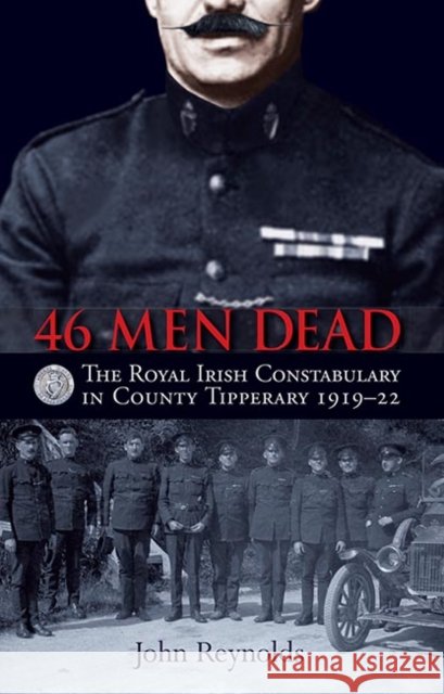 46 Men Dead: The Royal Irish Constabulary in County Tipperary 1919–22 John Reynolds 9781848892729