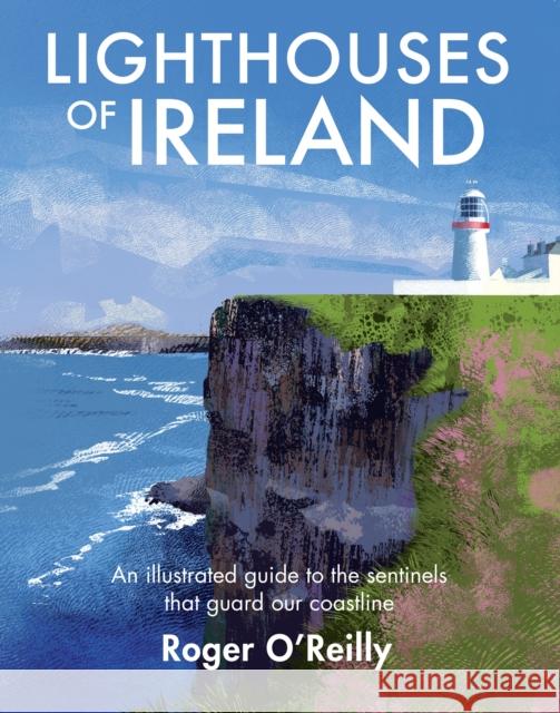 Lighthouses of Ireland: An Illustrated Guide to the Sentinels that Guard our Coastline O'Reilly, Roger 9781848893535 Gill