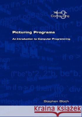 Picturing Programs. an Introduction to Computer Programming Bloch, Stephen 9781848900158