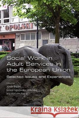 Social Work in Adult Services in the European Union. Selected Issues and Experiences Jozefa Bragiel Iwona Dabrowska-Jablonska Malcolm Payne 9781848900271