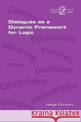 Dialogues as a Dynamic Framework for Logic Rueckert, Helge 9781848900479