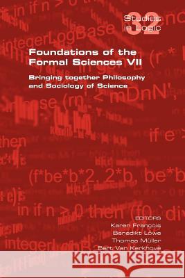 Foundations of the Formal Sciences VII. Bringing Together Philosophy and Sociology of Science Karen Francois Benedikt Lowe Thomas Muller 9781848900493 College Publications