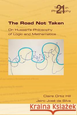 The Road Not Taken. on Husserl's Philosophy of Logic and Mathematics Hill, Claire Ortiz 9781848900998 College Publications