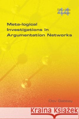 Meta-logical Investigations in Argumentation Networks Dov M. Gabbay 9781848901032