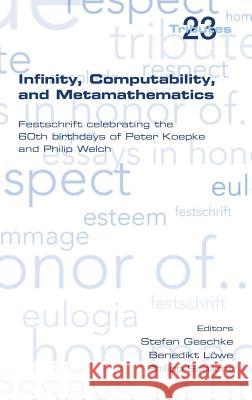 Infinity, Computability and Metamathematics Stefan Geschke Benedikt Loewe Philipp Schlicht 9781848901308 College Publications