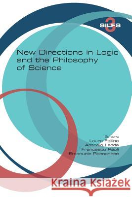 New Directions in Logic and the Philosophy of Science Laura Felline, Antonio Ledda, Francesco Paoli 9781848901605