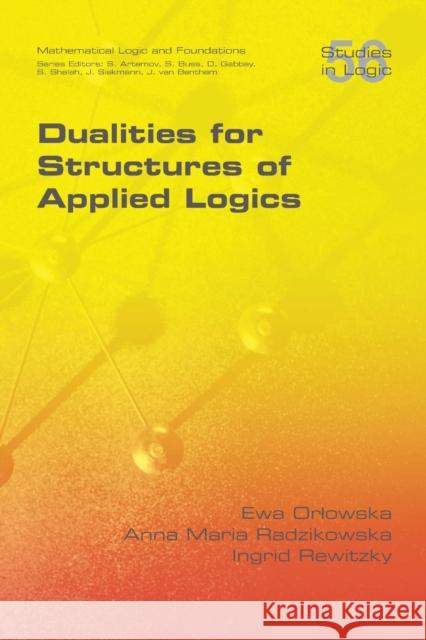 Dualities for Structures of Applied Logics Ewa Orlowska Anna Maria Radzikowska Ingid Rewitzky 9781848901810
