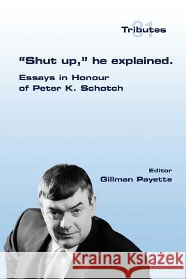 Shut up, he explained.: Essays in Honour of Peter K. Schotch Payette, Gillman 9781848901872 College Publications