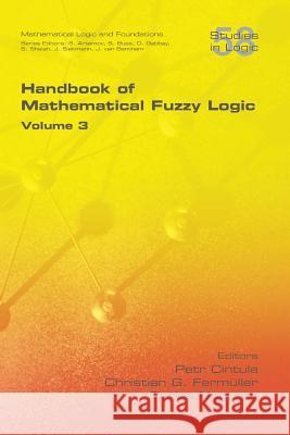 Handbook of Mathematical Fuzzy Logic, Volume 3 Petr Cintula, Christian G Fermueller, Carles Noguera 9781848901933 College Publications