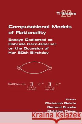 Computational Models of Rationality. Essays Dedicated to Gabriele Kern-Isberner on the occasion of her 60th birthday Christoph Beierle, Gerhard Brewka (GMD Schloss Birlinghoven Germany), Matthias Thimm 9781848901988 College Publications