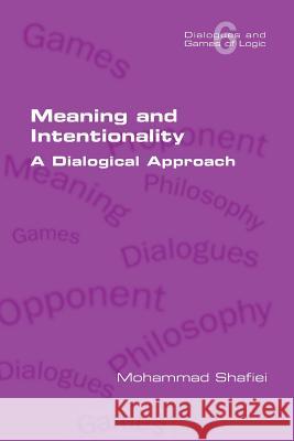 Meaning and Intentionality. A Dialogical Approach Mohammad Shafiei 9781848902596 College Publications