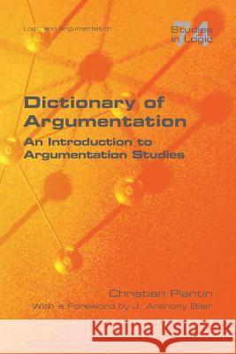 Dictionary of Argumentation: A Introduction to Argumentation Studies Christian Plantin, J Anthony Blair 9781848902718
