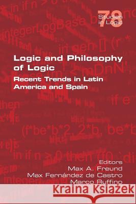 Logic and Philosophy of Logic: Recent Trends in Latin America and Spain Max A Freund, Max Fernandez de Castro, Marco Ruffino 9781848902930 College Publications