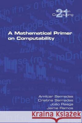 A Mathematical Primer on Computability Amilcar Sernadas, Cristina Sernadas, João Rasga 9781848902961 College Publications