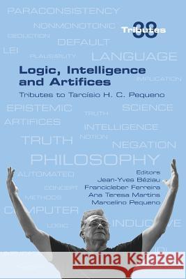 Logic, Intelligence and Artifices: Tributes to Tarcisio H. C. Pequeno Jean-Yves Beziau, Francicleber Ferreira, Ana Teresa Martins 9781848902978 College Publications