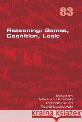 Reasoning: Games, Cognition, Logic Mariusz Urbanski, Tomasz Skura, Pawel Lupowski 9781848903258 College Publications