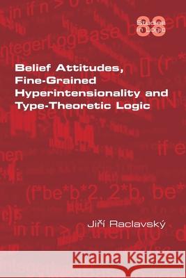 Belief Attitudes, Fine-Grained Hyperintensionality and Type-Theoretic Logic Jiri Raclavsky 9781848903340 College Publications