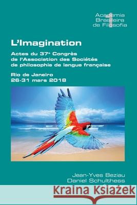 L'Imagination: Actes du 37e Congrès de l'Association des Sociétés de philosophie de langue française. Rio de Janeiro, 26-131 mars 2018 Jean-Yves Beziau, Daniel Schulthess 9781848903371