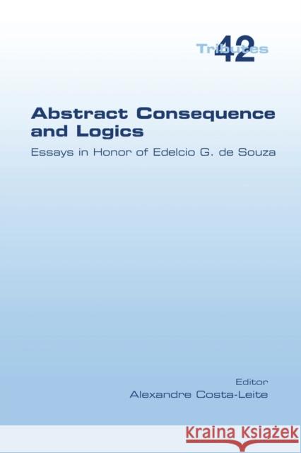 Abstract Consequence and Logics: Essays in Honor of Edelcio G. de Souza Alexandre Costa-Leite 9781848903425