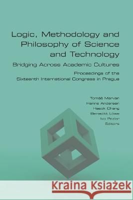 Logic, Methodology and Philosophy of Science and Technology. Bridging Across Academic Cultures. Proceedings of the Sixteenth International Congress in Tom?s Marvan Hanne Andersen Hasok Chang 9781848903685 College Publications