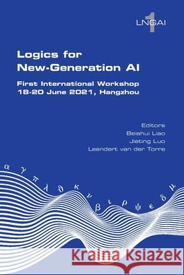 Logics for New-Generation AI. First International Workshop, 18-20 June 2021, Hangzhou Beishui Liao, Jieting Luo, Leendert van der Torre 9781848903739 College Publications