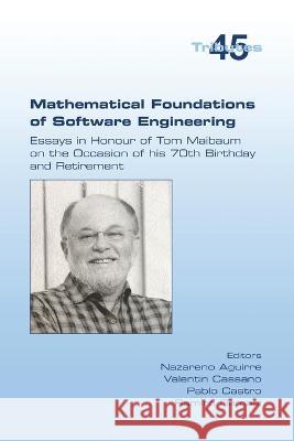 Mathematical Foundations of Software Engineering. Essays in Honour of Tom Maibaum on the Occasion of his 70th Birthday and Retirement Nazareno Aguirre, Valentin Cassano, Pablo Castro 9781848903999 College Publications