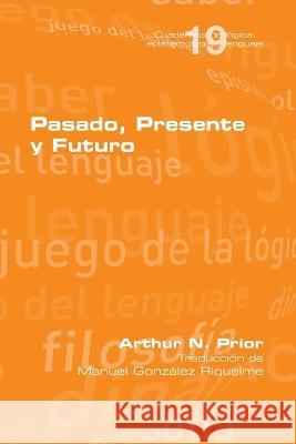Pasado, Presente y Futuro Arthur N Prior, Manuel González Riquelme 9781848904095 College Publications