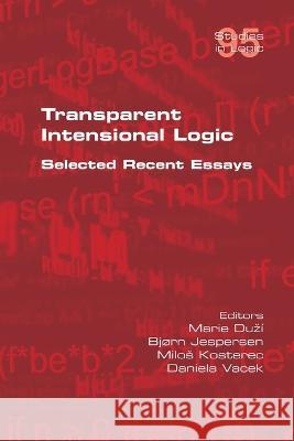 Transparent Intensional Logic: Selected Recent Essays Marie Duzi Bjorn Jespersen Milos Kosterec 9781848904125 College Publications