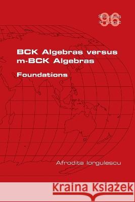 BCK Algebras versus m-BCK Algebras. Foundations Afrodita Iorgulescu 9781848904163 College Publications