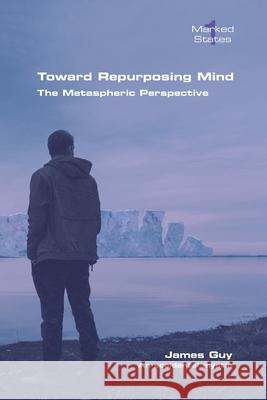 Toward Repurposing Mind. The Metaspheric Perspective James Guy 9781848904583 College Publications