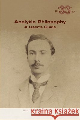 Analytic Philosophy: A User's Guide Andrew D. Irvine 9781848905047