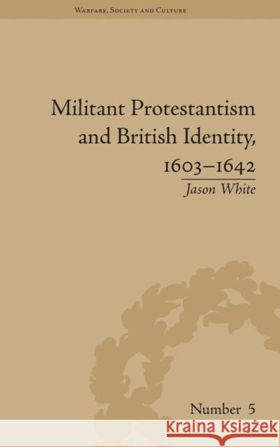 Militant Protestantism and British Identity, 1603-1642 Jason White 9781848930360