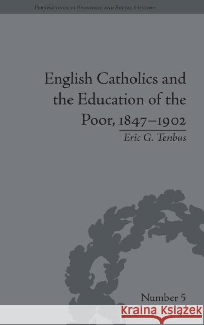 English Catholics and the Education of the Poor, 1847-1902 Eric G Tenbus 9781848930384 0