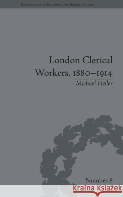 London Clerical Workers, 1880-1914: Development of the Labour Market Heller, Michael 9781848930544