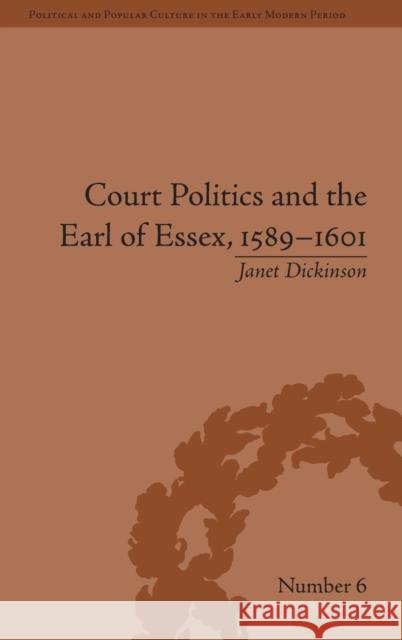 Court Politics and the Earl of Essex, 1589-1601 Dickinson, Janet 9781848930773 Political and Popular Culture in the Early Mo