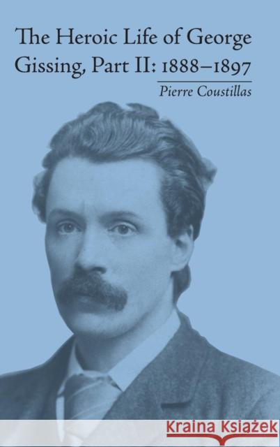 The Heroic Life of George Gissing, Part II: 1888-1897 Pierre Coustillas   9781848931732