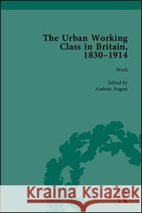 The Urban Working Class in Britain, 1830-1914 Andrew August   9781848932036 Pickering & Chatto (Publishers) Ltd