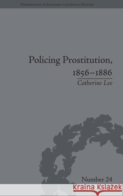 Policing Prostitution, 1856-1886: Deviance, Surveillance and Morality Lee, Catherine 9781848932746 Pickering & Chatto (Publishers) Ltd