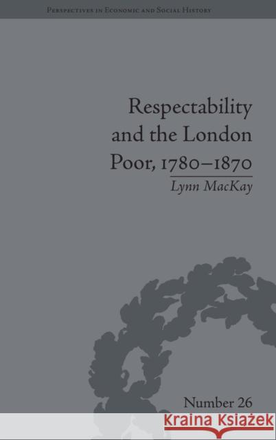 Respectability and the London Poor, 1780-1870: The Value of Virtue MacKay, Lynn 9781848932814 Pickering & Chatto (Publishers) Ltd