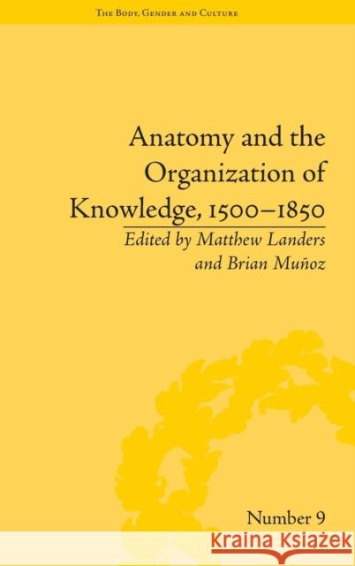 Anatomy and the Organization of Knowledge, 1500-1850 Matthew Landers Brian Munoz  9781848933217 Pickering & Chatto (Publishers) Ltd