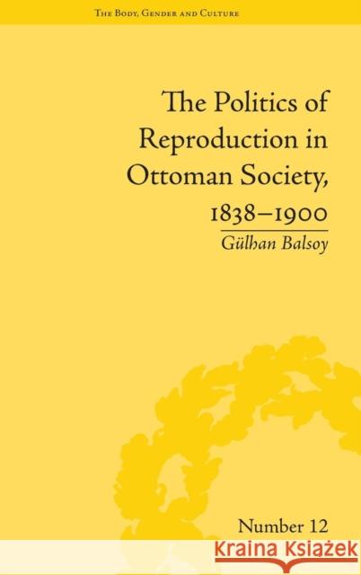 The Politics of Reproduction in Ottoman Society, 1838-1900 Gulhan Balsoy   9781848933255 Pickering & Chatto (Publishers) Ltd