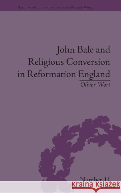 John Bale and Religious Conversion in Reformation England Oliver Wort   9781848933880 Pickering & Chatto (Publishers) Ltd