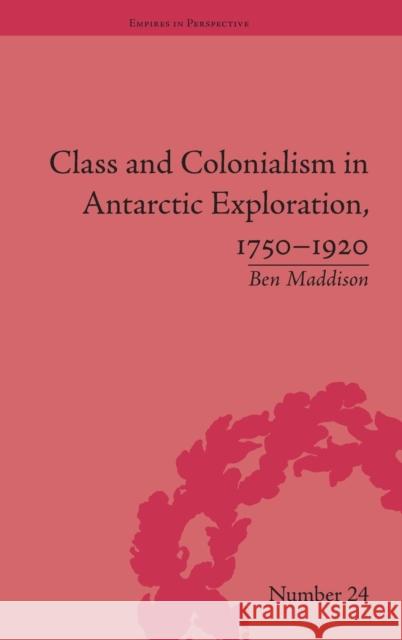 Class and Colonialism in Antarctic Exploration, 1750-1920 Ben Maddison   9781848934184 Pickering & Chatto (Publishers) Ltd