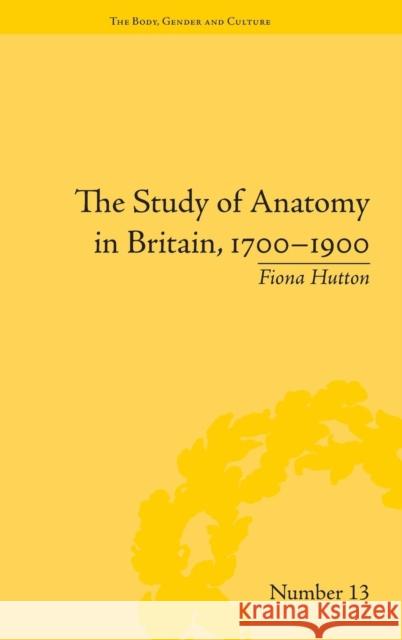 The Study of Anatomy in Britain, 1700-1900 Fiona Hutton   9781848934214 Pickering & Chatto (Publishers) Ltd