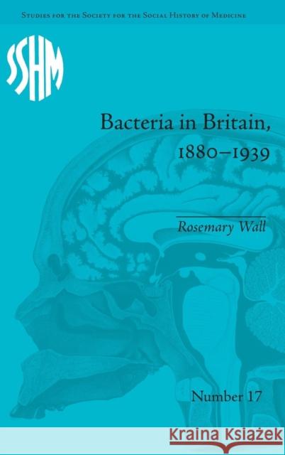 Bacteria in Britain, 1880-1939 Rosemary Wall   9781848934276 Pickering & Chatto (Publishers) Ltd