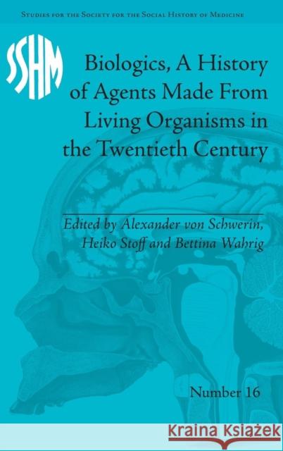 Biologics, a History of Agents Made from Living Organisms in the Twentieth Century Alexander von Schwerin Heiko Stoff Bettina Wahrig 9781848934306 Pickering & Chatto (Publishers) Ltd