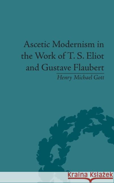 Ascetic Modernism in the Work of T. S. Eliot and Gustave Flaubert Gott, Henry Michael 9781848934375